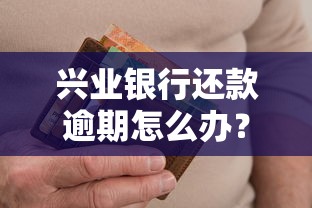 兴业银行还款逾期怎么办?手把手教你化解难题 兴业银行还款逾期怎么办?手把手教你化解难题