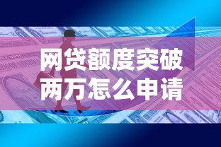 网贷额度突破两万怎么申请?这些技巧帮你轻松拿高额资金 网贷额度突破两万怎么申请?这些技巧帮你轻松拿高额资金