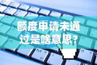 额度申请未通过是啥意思?贷款被拒的3大关键原因揭秘 额度申请未通过是啥意思?贷款被拒的3大关键原因揭秘