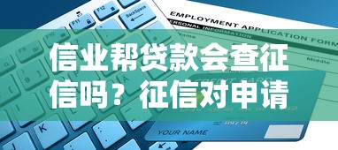 信业帮贷款会查征信吗?征信对申请的影响大揭秘 信业帮贷款会查征信吗?征信对申请的影响大揭秘