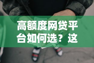 高额度网贷平台如何选？这份攻略助你轻松搞定大额资金需求