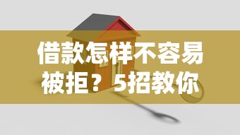 借款怎样不容易被拒？5招教你轻松提高通过率