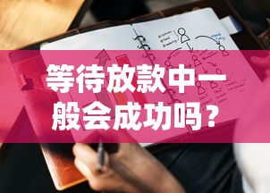 等待放款中一般会成功吗?资深从业者揭秘核心审核逻辑 等待放款中一般会成功吗?资深从业者揭秘核心审核逻辑