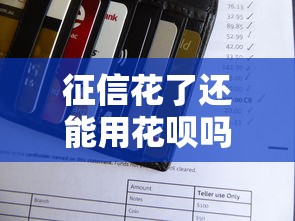 征信花了还能用花呗吗?深度解析花呗使用与征信关系 征信花了还能用花呗吗?深度解析花呗使用与征信关系