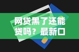 网贷黑了还能贷吗?最新口子解析及避坑技巧 网贷黑了还能贷吗?最新口子解析及避坑技巧
