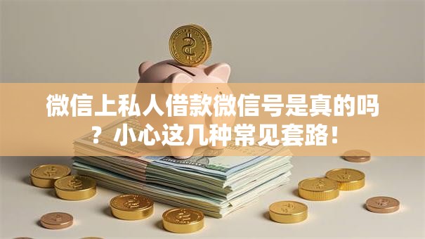 微信上私人借款微信号是真的吗?小心这几种常见套路! 微信上私人借款微信号是真的吗?小心这几种常见套路!