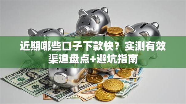 近期哪些口子下款快?实测有效渠道盘点+避坑指南 近期哪些口子下款快?实测有效渠道盘点+避坑指南