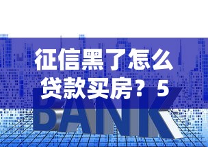 征信黑了怎么贷款买房?5个实用方法帮你解决难题 征信黑了怎么贷款买房?5个实用方法帮你解决难题