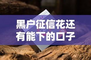 黑户征信花还有能下的口子吗?这5个渠道或许能帮到你! 黑户征信花还有能下的口子吗?这5个渠道或许能帮到你!