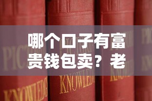 哪个口子有富贵钱包卖?老哥实测教你这样选平台! 哪个口子有富贵钱包卖?老哥实测教你这样选平台!
