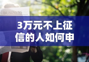 3万元不上征信的人如何申请贷款?这些技巧必须掌握! 3万元不上征信的人如何申请贷款?这些技巧必须掌握!