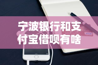 宁波银行和支付宝借呗有啥区别?贷款小白必看攻略 宁波银行和支付宝借呗有啥区别?贷款小白必看攻略