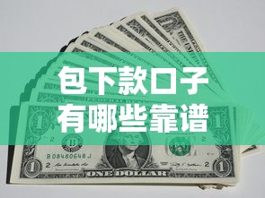 包下款口子有哪些靠谱选择?这几种方式值得一试! 包下款口子有哪些靠谱选择?这几种方式值得一试!