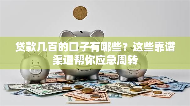 贷款几百的口子有哪些?这些靠谱渠道帮你应急周转 贷款几百的口子有哪些?这些靠谱渠道帮你应急周转