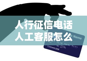 人行征信电话人工客服怎么找?贷款前必看的信用答疑指南 人行征信电话人工客服怎么找?贷款前必看的信用答疑指南
