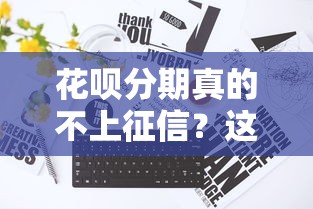 花呗分期真的不上征信?这几点你一定要知道 花呗分期真的不上征信?这几点你一定要知道