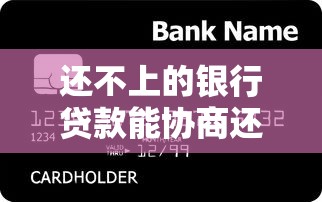 还不上的银行贷款能协商还款吗?教你如何与银行“好好谈” 还不上的银行贷款能协商还款吗?教你如何与银行“好好谈”