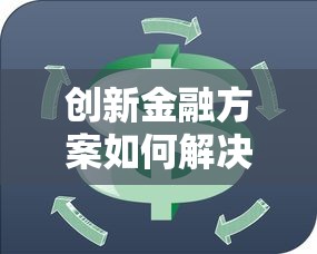 创新金融方案如何解决贷款难题?灵活选择助力资金周转 创新金融方案如何解决贷款难题?灵活选择助力资金周转