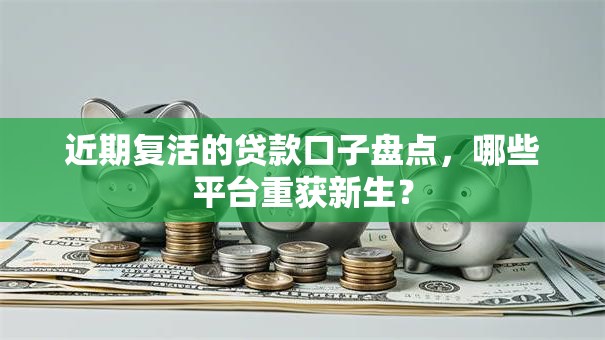 近期复活的贷款口子盘点,哪些平台重获新生? 近期复活的贷款口子盘点,哪些平台重获新生?