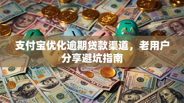 支付宝优化逾期贷款渠道，老用户分享避坑指南