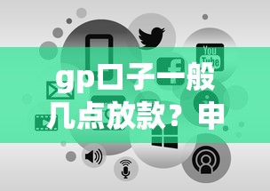 gp口子一般几点放款?申请流程和到账时间全解析 gp口子一般几点放款?申请流程和到账时间全解析