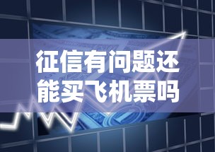 征信有问题还能买飞机票吗?贷款用户必看出行限制解读 征信有问题还能买飞机票吗?贷款用户必看出行限制解读