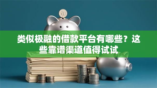 类似极融的借款平台有哪些?这些靠谱渠道值得试试 类似极融的借款平台有哪些?这些靠谱渠道值得试试