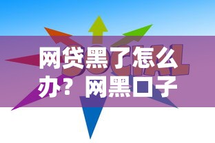 网贷黑了怎么办?网黑口子最新解析与避坑指南 网贷黑了怎么办?网黑口子最新解析与避坑指南