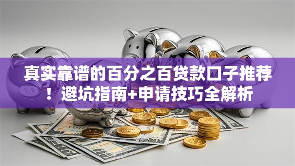 真实靠谱的百分之百贷款口子推荐!避坑指南+申请技巧全解析 真实靠谱的百分之百贷款口子推荐!避坑指南+申请技巧全解析