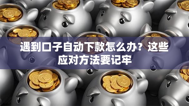 遇到口子自动下款怎么办?这些应对方法要记牢 遇到口子自动下款怎么办?这些应对方法要记牢