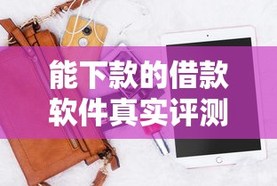 能下款的借款软件真实评测：这几款正规平台通过率高且放款快