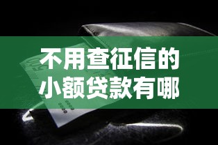 不用查征信的小额贷款有哪些？这些渠道助你快速解决资金难题