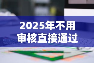 2025年不用审核直接通过的贷款产品有哪些？这5类方案值得关注