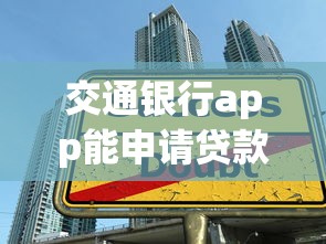 交通银行app能申请贷款吗?手把手教你找到靠谱借款渠道 交通银行app能申请贷款吗?手把手教你找到靠谱借款渠道