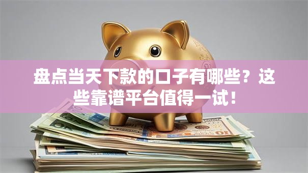 盘点当天下款的口子有哪些？这些靠谱平台值得一试！