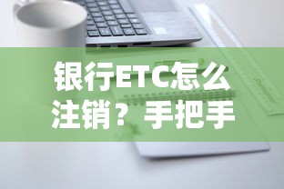 银行ETC怎么注销？手把手教你操作流程及注意事项