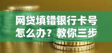 网贷填错银行卡号怎么办？教你三步补救避坑指南