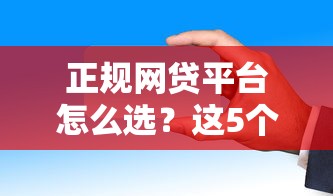 正规网贷平台怎么选?这5个筛选标准让你避开雷区 正规网贷平台怎么选?这5个筛选标准让你避开雷区