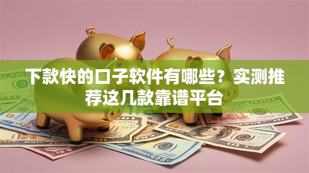 下款快的口子软件有哪些?实测推荐这几款靠谱平台 下款快的口子软件有哪些?实测推荐这几款靠谱平台