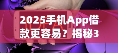 2025手机App借款更容易?揭秘3大趋势+避坑指南! 2025手机App借款更容易?揭秘3大趋势+避坑指南!