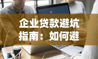 企业贷款避坑指南:如何避免公司信息录入征信系统 企业贷款避坑指南:如何避免公司信息录入征信系统