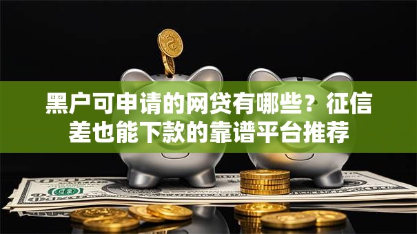 黑户可申请的网贷有哪些?征信差也能下款的靠谱平台推荐 黑户可申请的网贷有哪些?征信差也能下款的靠谱平台推荐