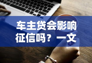 车主贷会影响征信吗?一文说清贷款记录与征信关系 车主贷会影响征信吗?一文说清贷款记录与征信关系
