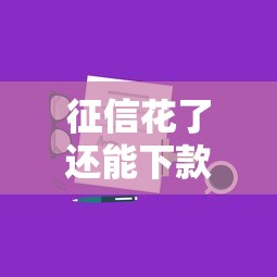 征信花了还能下款吗?5个实用贷款攻略+修复技巧分享 征信花了还能下款吗?5个实用贷款攻略+修复技巧分享