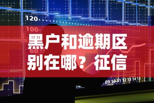 黑户和逾期区别在哪?征信影响与贷款门槛全解析 黑户和逾期区别在哪?征信影响与贷款门槛全解析