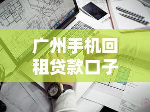 广州手机回租贷款口子靠谱吗?手把手教你避坑攻略 广州手机回租贷款口子靠谱吗?手把手教你避坑攻略