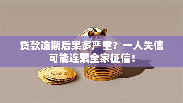 贷款逾期后果多严重？一人失信可能连累全家征信！