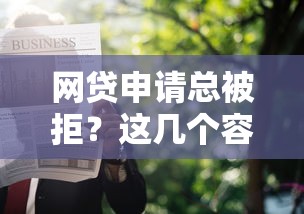 网贷申请总被拒?这几个容易下款的口子你知道吗 网贷申请总被拒?这几个容易下款的口子你知道吗