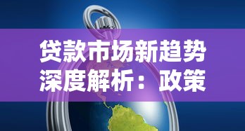 贷款市场新趋势深度解析:政策调整与融资策略如何应对? 贷款市场新趋势深度解析:政策调整与融资策略如何应对?