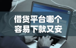 借贷平台哪个容易下款又安全?这5个靠谱平台值得一试 借贷平台哪个容易下款又安全?这5个靠谱平台值得一试